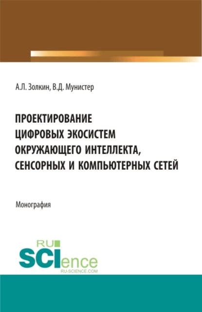 Обложка книги Проектирование цифровых экосистем окружающего интеллекта, сенсорных и компьютерных сетей. (Аспирантура, Бакалавриат, Магистратура). Монография., Александр Леонидович Золкин