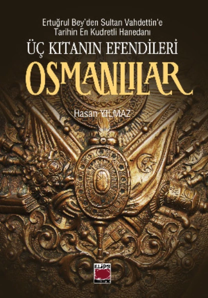 Обложка книги Ertuğrul Bey’den Sultan Vahdettin’e Tarihin En Kudretli Hanedanı Üç Kıtanın Efendileri Osmanlılar, Hasan Yılmaz