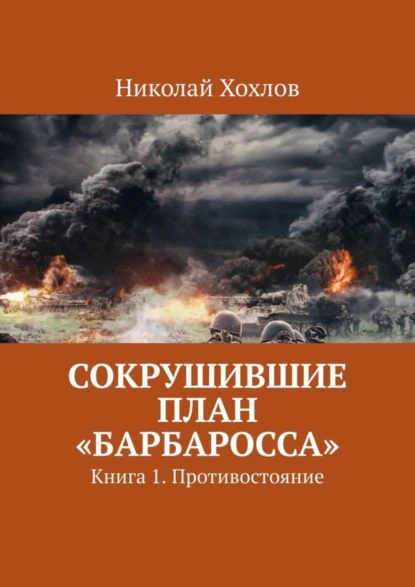 Обложка книги Сокрушившие план «Барбаросса». Книга 1. Противостояние, Николай Хохлов