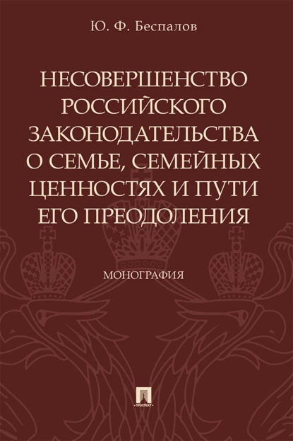 Обложка книги Несовершенство российского законодательства о семье, семейных ценностях и пути его преодоления, Ю. Ф. Беспалов