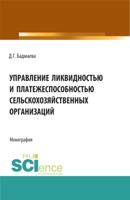 Обложка книги Управление ликвидностью и платежеспособностью сельскохозяйственных организаций. (Аспирантура, Бакалавриат, Магистратура). Монография., Дина Гомбоевна Бадмаева