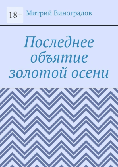 Обложка книги Последнее объятие золотой осени, Митрий Алексеевич Виноградов