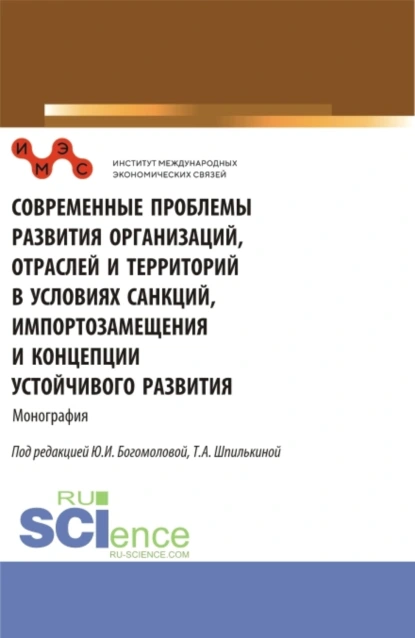 Обложка книги Современные проблемы развития организаций, отраслей и территорий в условиях санкций, импортозамещения и концепции устойчивого развития. (Аспирантура, Бакалавриат, Магистратура). Монография., Татьяна Анатольевна Шпилькина