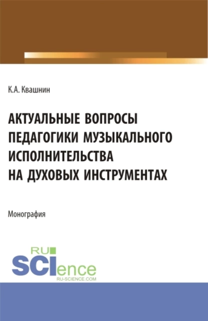 Обложка книги Актуальные вопросы педагогики музыкального исполнительства на духовых инструментах. (Аспирантура, Магистратура, Специалитет). Монография., Константин Александрович Квашнин