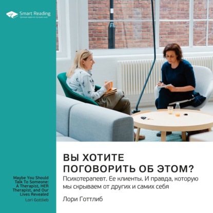 Аудиокнига Вы хотите поговорить об этом? Психотерапевт. Ее клиенты. И правда, которую мы скрываем от других и самих себя. Лори Готтлиб. Саммари ISBN 