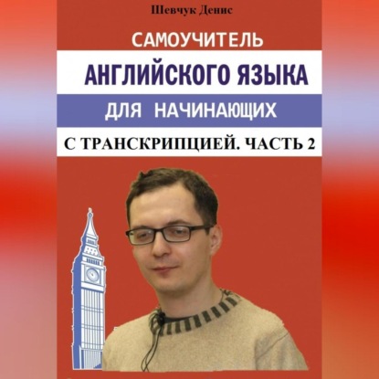 Аудиокнига Денис Александрович Шевчук - Самоучитель английского языка для начинающих с транскрипцией. Часть 2