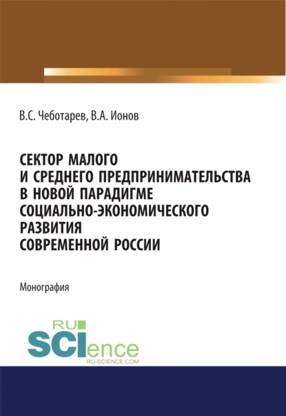 Обложка книги Сектор малого и среднего предпринимательства в новой парадигме социально-экономического развития современной России. (Аспирантура, Бакалавриат, Магистратура). Монография., Владислав Стефанович Чеботарев