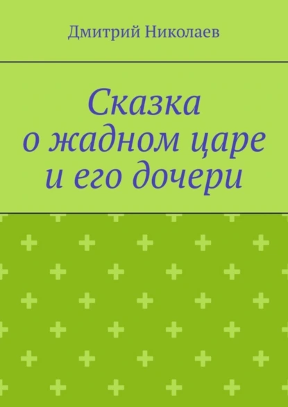 Обложка книги Сказка о жадном царе и его дочери, Дмитрий Николаев