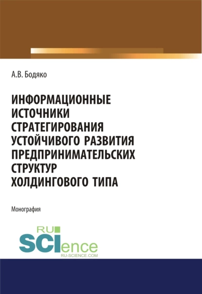 Обложка книги Информационные источники стратегирования устойчивого развития предпринимательских структур холдингового типа. (Бакалавриат, Магистратура). Монография., Анна Владимировна Бодяко