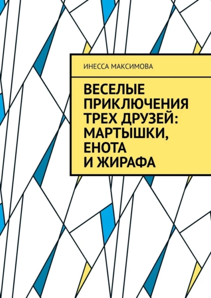 Обложка книги Веселые приключения трех друзей: Мартышки, Енота и Жирафа, Инесса Максимова