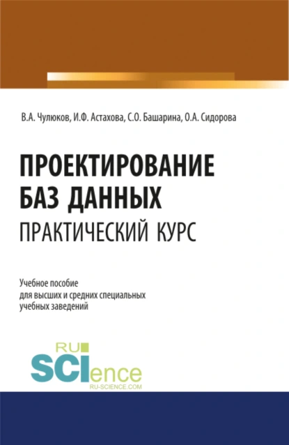 Обложка книги Проектирование баз данных. Практический курс. (Аспирантура, Бакалавриат, Магистратура). Учебное пособие., Ирина Федоровна Астахова