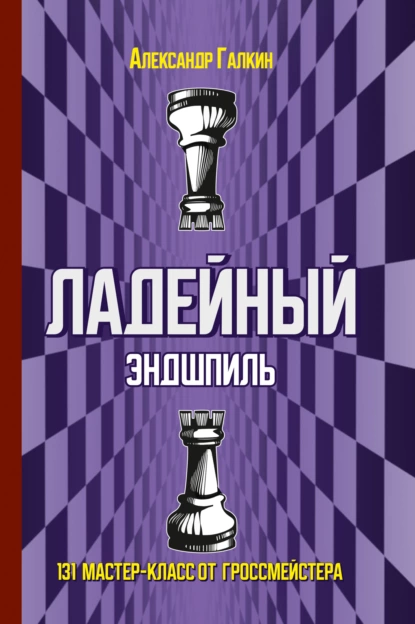 Обложка книги Ладейный эндшпиль. 131 мастер-класс от гроссмейстера, Александр Галкин