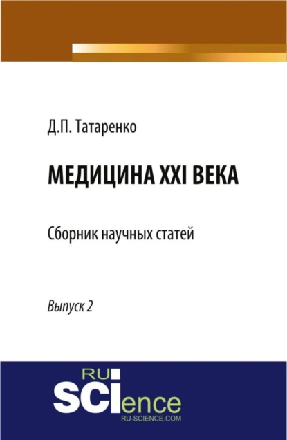 Обложка книги Медицина XXI века, Выпуск 2. (Аспирантура, Магистратура, Ординатура, Специалитет). Сборник статей., Дмитрий Павлович Татаренко