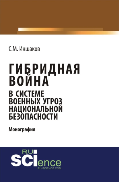 Обложка книги Гибридная война в системе военных угроз национальной безопасности. (Аспирантура). Монография., Сергей Михайлович Иншаков