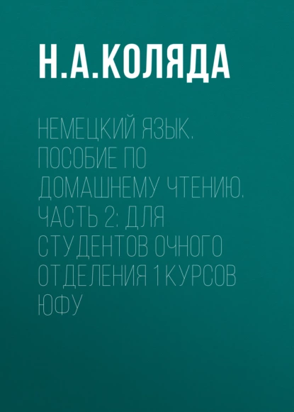 Обложка книги Немецкий язык. Пособие по домашнему чтению. Часть 2: Для студентов очного отделения 1 курсов ЮФУ, Н. А. Коляда