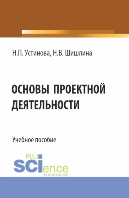 Обложка книги Основы проектной деятельности. (Бакалавриат, Магистратура). Учебное пособие., Наталья Павловна Устинова