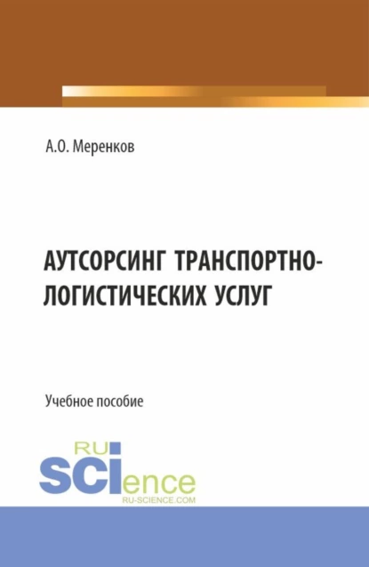 Обложка книги Аутсорсинг транспортно-логистических услуг. (Бакалавриат, Магистратура). Учебное пособие., Артем Олегович Меренков