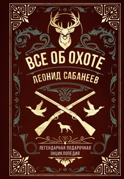 Обложка книги Все об охоте. Легендарная подарочная энциклопедия Сабанеева, Леонид Сабанеев