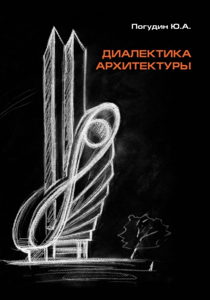 Обложка книги Диалектика архитектуры, Юрий Александрович Погудин