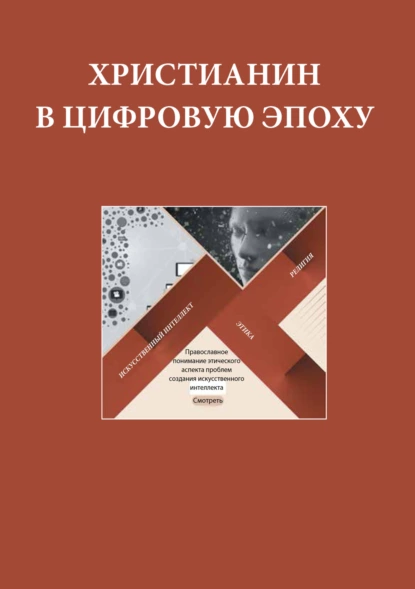 Обложка книги Христианин в цифровую эпоху. Сборник докладов, выступлений и презентаций экспертов и членов Межсоборного Присутствия Русской Православной Церкви по теме этики применения высоких технологий в обществе XXI века, Сборник