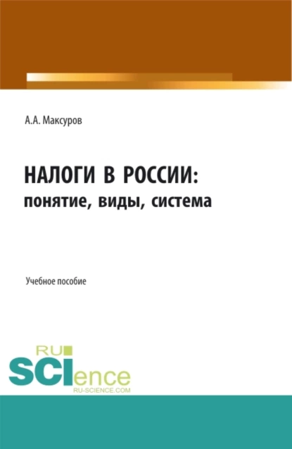 Обложка книги Налоги в России: понятие, виды, система. (Аспирантура, Бакалавриат, Магистратура). Учебное пособие., Алексей Анатольевич Максуров