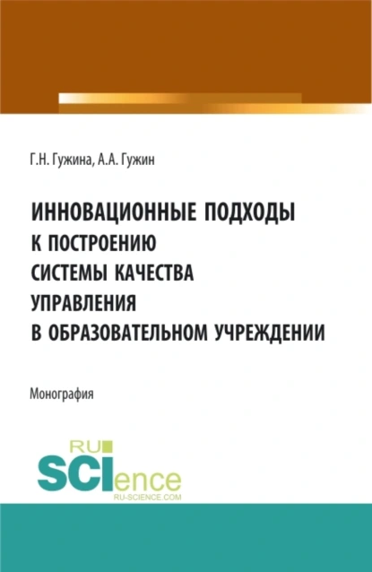 Обложка книги Инновационные подходы к построению системы качества управления в образовательном учреждении. (Аспирантура, Бакалавриат, Магистратура). Монография., Александр Александрович Гужин