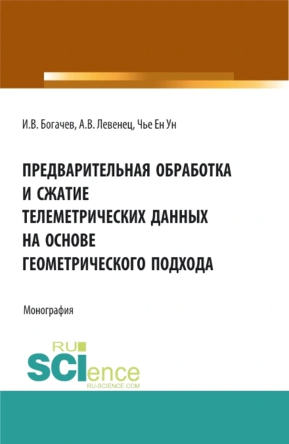 Обложка книги Предварительная обработка и сжатие телеметрических данных на основе геометрического подхода. (Аспирантура, Бакалавриат, Магистратура). Монография., Ен Ун Чье