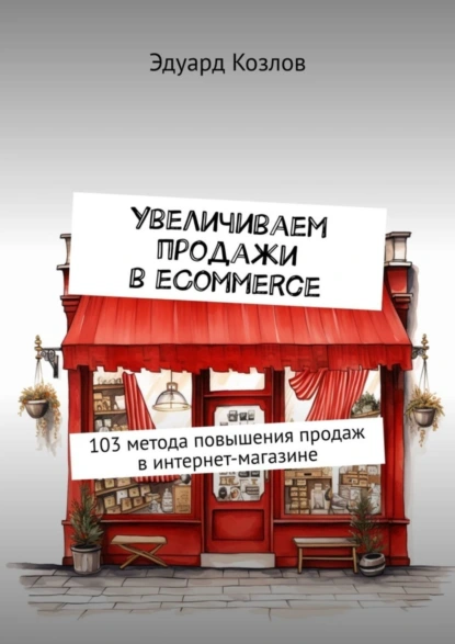 Обложка книги Увеличиваем продажи в eCommerce. 103 метода повышения продаж в интернет-магазине, Эдуард Козлов