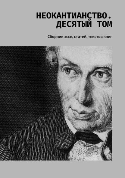 Обложка книги Неокантианство. Десятый том. Сборник эссе, статей, текстов книг, Валерий Алексеевич Антонов