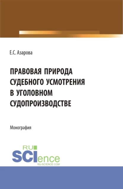 Обложка книги Правовая природа судебного усмотрения в уголовном судопроизводстве. (Аспирантура). Монография., Екатерина Сергеевна Азарова