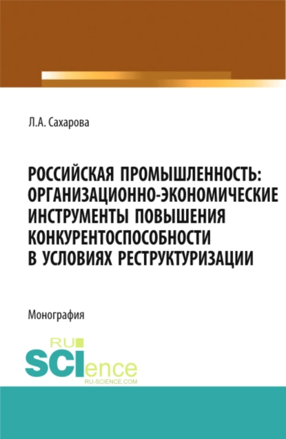 Обложка книги Российская промышленность: организационно-экономические инструменты повышения конкурентоспособности в условиях реструктуризации. (Магистратура). Монография., Лариса Анатольевна Сахарова