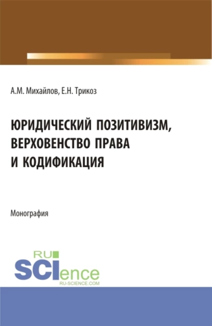 Обложка книги Юридический позитивизм, верховенство права и кодификация. (Аспирантура). Монография., Антон Михайлович Михайлов