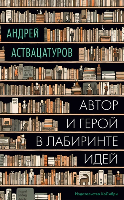 Обложка книги Автор и герой в лабиринте идей, Андрей Аствацатуров