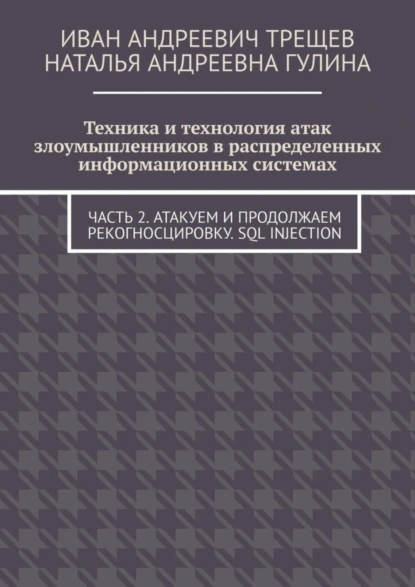 Обложка книги Техника и технология атак злоумышленников в распределенных информационных системах. Часть 2. Атакуем и продолжаем рекогносцировку. SQL injection, Иван Андреевич Трещев