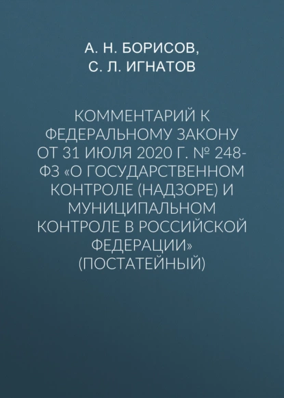 Обложка книги Комментарий к Федеральному закону от 31 июля 2020 г. № 248-ФЗ «О государственном контроле (надзоре) и муниципальном контроле в Российской Федерации» (постатейный), А. Н. Борисов