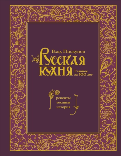 Обложка книги Русская кухня. Главное за 500 лет : рецепты, техники, история, Влад Пискунов