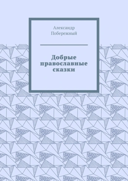 Обложка книги Добрые православные сказки. Рассказ первый «История великого королевства», Александр Леонидович Побережный