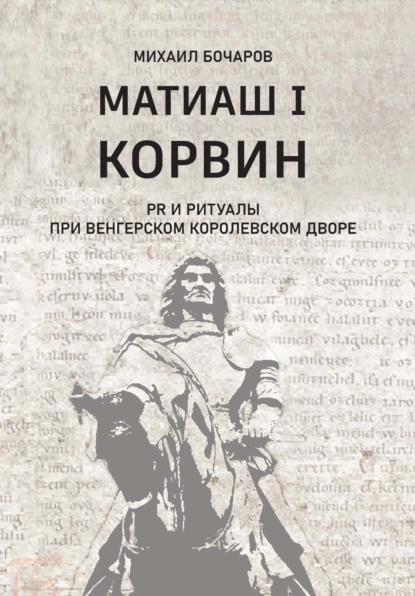 Обложка книги Матиаш I Корвин. PR и ритуалы при венгерском королевском дворе, М. П. Бочаров