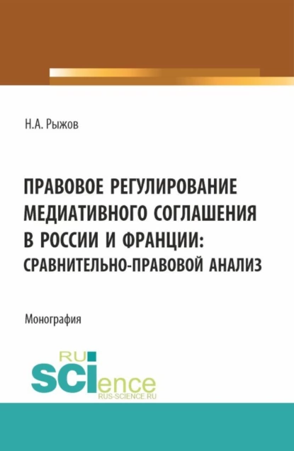 Обложка книги Правовое регулирование медиативного соглашения в России и Франции: сравнительно-правовой анализ. (Аспирантура, Бакалавриат, Магистратура). Монография., Николай Александрович Рыжов