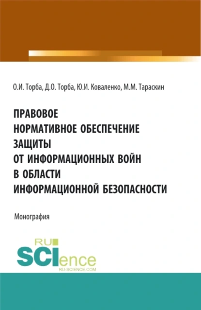 Обложка книги Правовое нормативное обеспечение защиты от информационных войн в области информационной безопасности. (Аспирантура, Бакалавриат, Магистратура). Монография., Юрий Иванович Коваленко