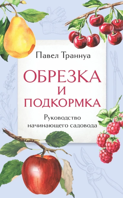 Обложка книги Обрезка и подкормка. Руководство начинающего садовода, Павел Траннуа