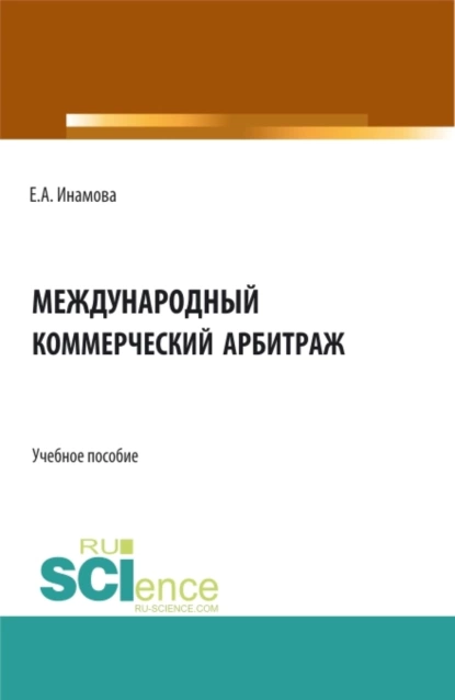 Обложка книги Международный коммерческий арбитраж. (Бакалавриат, Магистратура). Учебное пособие., Елена Александровна Инамова