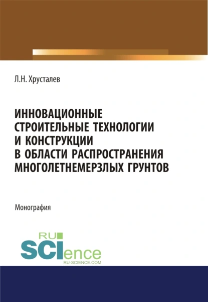 Обложка книги Инновационные строительные технологии и конструкции в области распространения многолетнемерзлых грунтов. (Аспирантура, Бакалавриат, Магистратура). Монография., Лев Николаевич Хрусталев