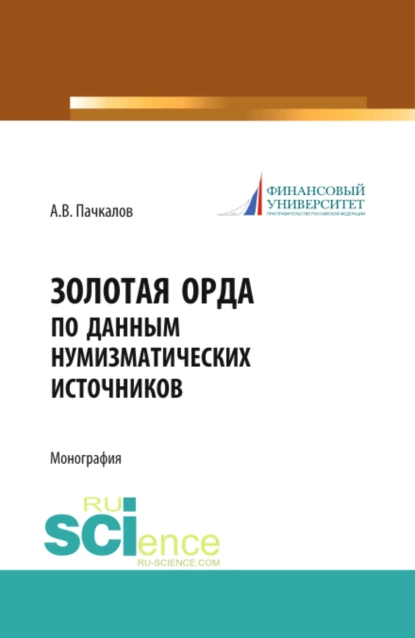 Обложка книги Золотая Орда по данным нумизматических источников. (Аспирантура, Бакалавриат, Магистратура, Специалитет). Монография., Александр Владимирович Пачкалов