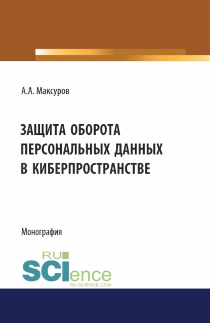 Обложка книги Защита оборота персональных данных в киберпространстве. (Аспирантура, Бакалавриат, Магистратура). Монография., Алексей Анатольевич Максуров