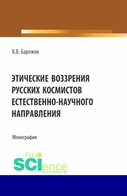 Обложка книги Этические воззрения русских космистов естественнонаучного направления. (Аспирантура, Магистратура). Монография., Константин Викторович Барежев