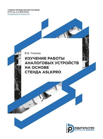 Обложка книги Изучение работы аналоговых устройств на основе стенда ASLKPRO. Методические указания к выполнению лабораторных работ по дисциплине «Технология и схемотехника средств управления в технических системах», В. В. Глазков