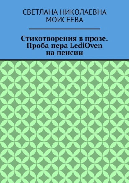 Обложка книги Стихотворения в прозе. Проба пера LediOven на пенсии, Светлана Николаевна Моисеева