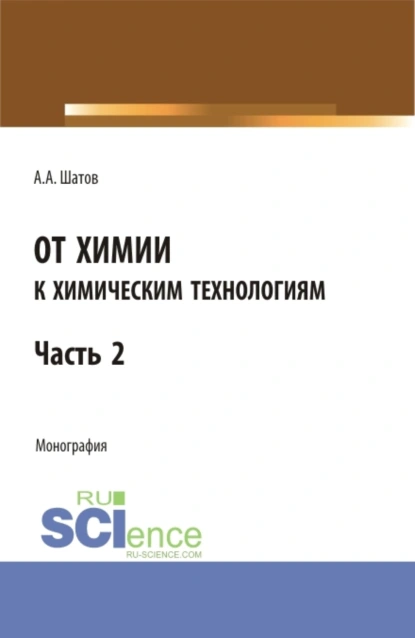 Обложка книги От химии к химическим технологиям.Часть 2. (Бакалавриат, Магистратура). Монография., Александр Алексеевич Шатов