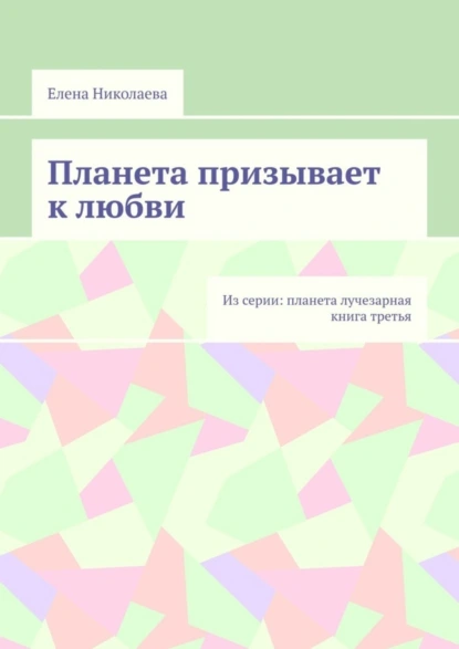 Обложка книги Планета призывает к любви. Из серии: Планета лучезарная. Книга третья, Елена Александровна Николаева